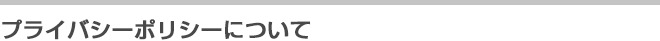 プライバシーポリシーについて